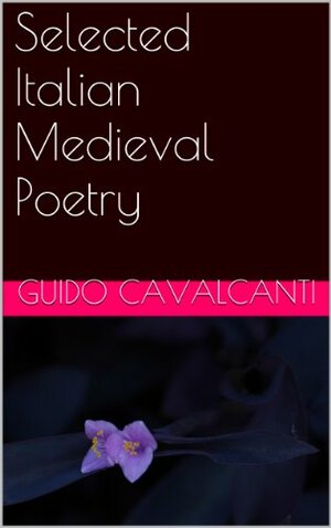 Selected Italian Medieval Poetry by Guido Cavalcanti, Guido Novello Da Polenta, Dino Frescobaldi, Guido Guinizelli, Cino Da Pistoia, Chiaro Davanzati