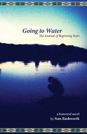 Going to Water: The Journal of Beginning Rain by Stan Rushworth, Victoria Devereaux