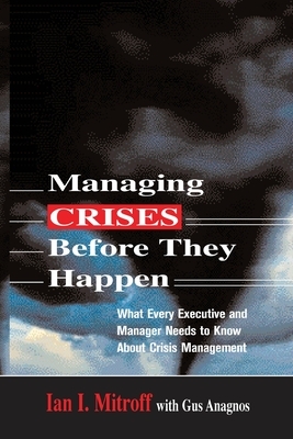 Managing Crises Before They Happen: What Every Executive and Manager Needs to Know about Crisis Management by Gus Anagnos, Ian I. Mitroff