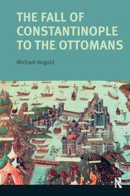 The Fall of Constantinople to the Ottomans: Context and Consequences by Michael Angold
