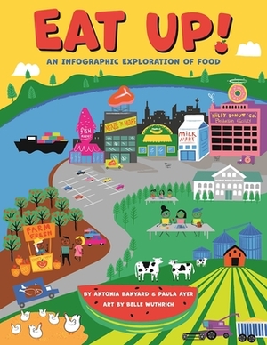 Eat Up!: An Infographic Exploration of Food by Belle Wuthrich, Antonia Banyard, Paula Ayer