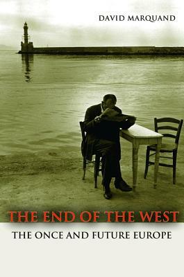 The End of the West: The Once and Future Europe by David Marquand