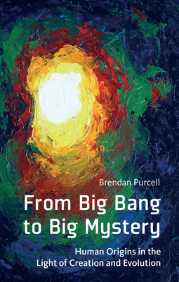 From Big Bang to Big Mystery: Human Origins in the Light of Creation and Evolution by Brendan Purcell