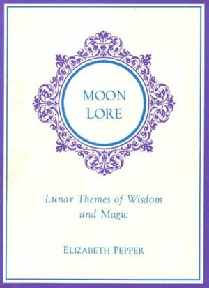 Moon Lore: Lunar Themes of Wisdom and Magic by Elizabeth Pepper