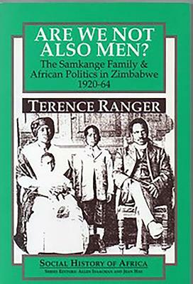 Are We Not Also Men?: The Samkange Family and African Politics in Zimbabwe, 1920-64 by Terence Ranger