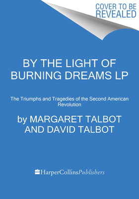 By the Light of Burning Dreams: The Triumphs and Tragedies of the Second American Revolution by Margaret Talbot, David Talbot