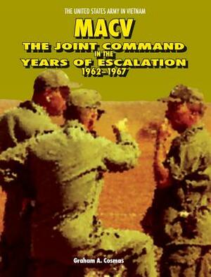 Macv: The Joint Command in the Years of Escalation, 1962-1967 by Center of Military History, Graham a. Cosmas, United States Department of the Army