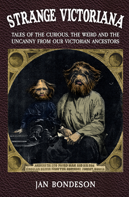 Strange Victoriana: Tales of the Curious, the Weird and the Uncanny from Our Victorian Ancestors by Jan Bondeson