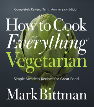 How to Cook Everything Vegetarian: Completely Revised Tenth Anniversary Edition by Mark Bittman