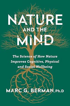 Nature and the Mind: The Science of How Nature Improves Cognitive, Physical, and Social Well-Being by Mark Berman