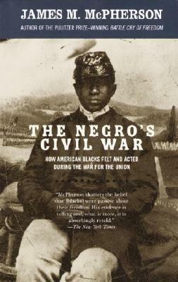 The Negro's Civil War: How American Blacks Felt and Acted During the War for the Union by James M. McPherson