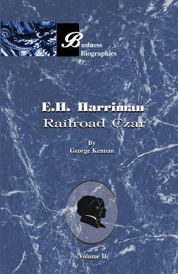 E.H. Harriman Railroad Czar: Volume II by George Kennan