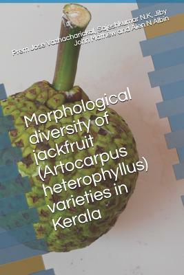 Morphological Diversity of Jackfruit (Artocarpus Heterophyllus) Varieties in Kerala by Alen N. Albin, Jiby John Mathew, Sajeshkumar N. K.