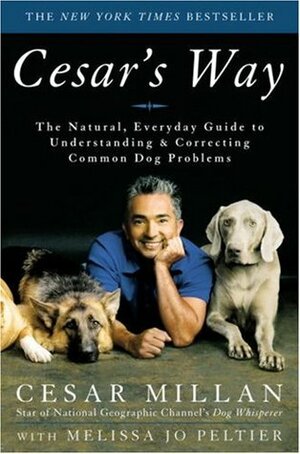 Cesar's Way: The Natural, Everyday Guide to Understanding and Correcting Common Dog Problems by Cesar Millan, Melissa Jo Peltier