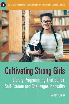 Cultivating Strong Girls: Library Programming That Builds Self-Esteem and Challenges Inequality by Nancy Evans