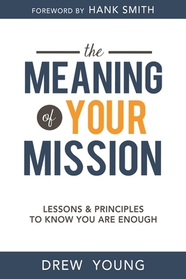 The Meaning of Your Mission: Lessons and Principles to Know You Are Enough by Drew Young