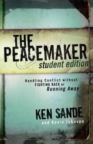 The Peacemaker: Handling Conflict Without Fighting Back or Running Away - Student Edition by Kevin Johnson, Ken Sande