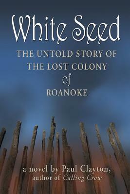 White Seed: The Untold Story of the Lost Colony of Roanoke by Paul Clayton