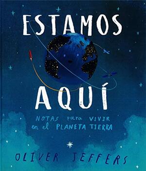 Estamos aquí: Notas para vivir en el planeta Tierra by Oliver Jeffers