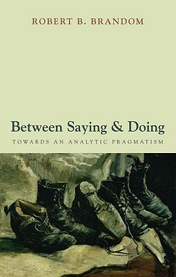 Between Saying and Doing: Towards an Analytic Pragmatism by Robert B. Brandom
