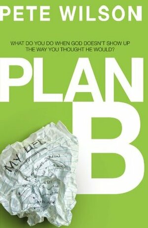 Plan B: What Do You Do When God Doesn't Show Up the Way You Thought He Would? by Pete Wilson
