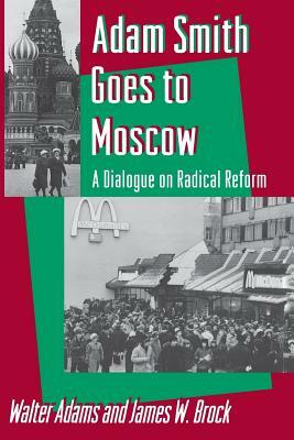 Adam Smith Goes to Moscow: A Dialogue on Radical Reform by Walter Adams, James W. Brock