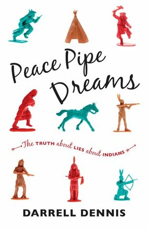 Peace Pipe Dreams: The Truth about Lies about Indians by Darrell Dennis