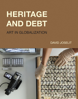 Heritage and Debt: Art in Globalization by David Joselit