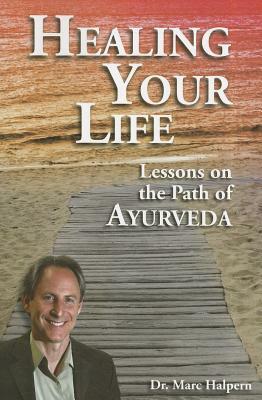 Healing Your Life: Lessons on the Path of Ayurveda by Marc Halpern