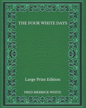 The Four White Days - Large Print Edition by Fred Merrick White