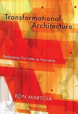 Transformational Architecture: Reshaping Our Lives as Narrative by Ron Martoia