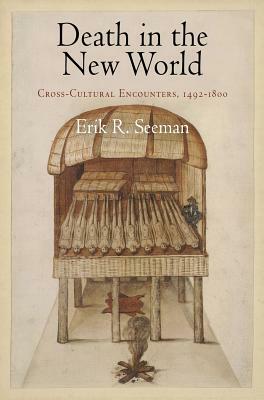 Death in the New World: Cross-Cultural Encounters, 1492-1800 by Erik R. Seeman