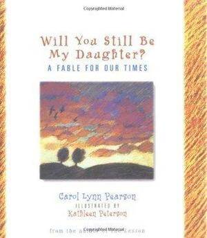 Will You Still Be My Daughter?: A Fable for Our Times by Kathleen Peterson, Carol Lynn Pearson