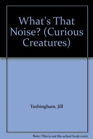 Curious Creatures: What's That Noise? by Jill Tushingham, Karen Jones