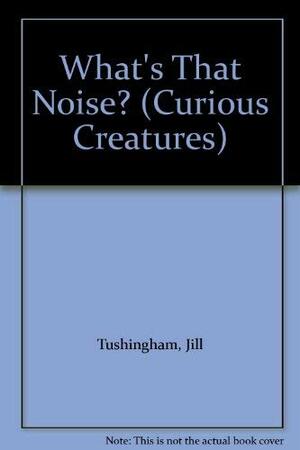 Curious Creatures: What's That Noise? by Karen Jones, Jill Tushingham