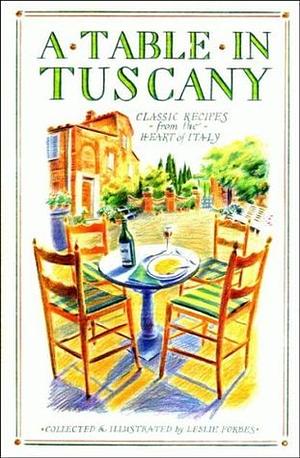 A Table in Tuscany: Classic Recipes from the Heart of Italy by Leslie Forbes