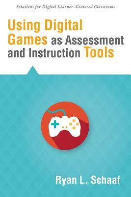 Using Digital Games as Assessment and Instruction Tools by Ryan L. Schaaf