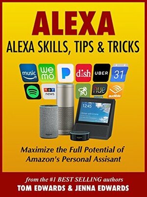 Alexa: Alexa Skills, Tips & Tricks (Alexa & Amazon Echo Book 1) by Jenna Edwards, Tom Edwards, Alexa Edwards
