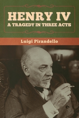 Henry IV: A Tragedy in Three Acts by Luigi Pirendello