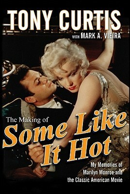 The Making of Some Like It Hot: My Memories of Marilyn Monroe and the Classic American Movie by Mark A. Vieira, Tony Curtis