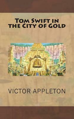 Tom Swift in the City of Gold by Victor Appleton