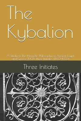 The Kybalion: A Study of The Hermetic Philosophy of Ancient Egypt and Greece 1908 Three Initiates (1862-1932) by Three Initiates