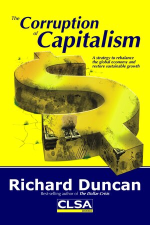 The Corruption Of Capitalism: A Strategy To Rebalance The Global Economy And Restore Sustainable Growth by Richard Duncan