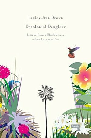 Decolonial Daughter: Letters from a Black Woman to her European Son by Lesley-Ann Brown