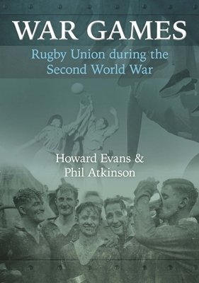 War Games: Rugby Union during the Second World War by Howard Evans, Phil Atkinson