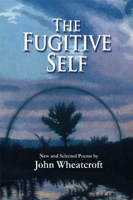 The Fugitive Self: New and Selected Poems by John Wheatcroft