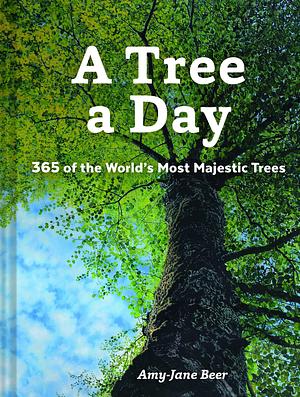 A Tree a Day: 365 of the World's Most Majestic Trees by Amy-Jane Beer, Amy-Jane Beer