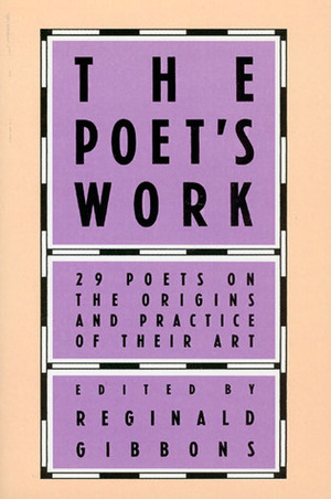 The Poet's Work: 29 Poets on the Origins and Practice of Their Art by Reginald Gibbons