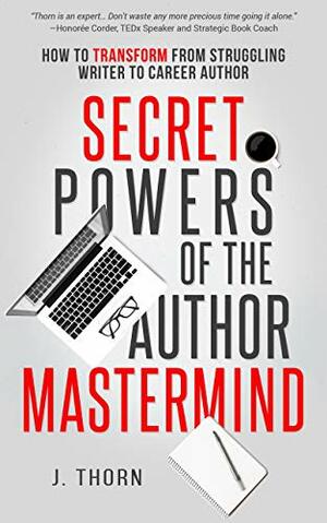 Secret Powers of the Author Mastermind: How to Transform from Struggling Writer to Career Author by J. Thorn