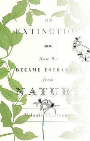 On Extinction: How We Became Estranged From Nature by Melanie Challenger